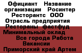 Официант › Название организации ­ Росинтер Ресторантс, ООО › Отрасль предприятия ­ Рестораны, фастфуд › Минимальный оклад ­ 50 000 - Все города Работа » Вакансии   . Приморский край,Артем г.